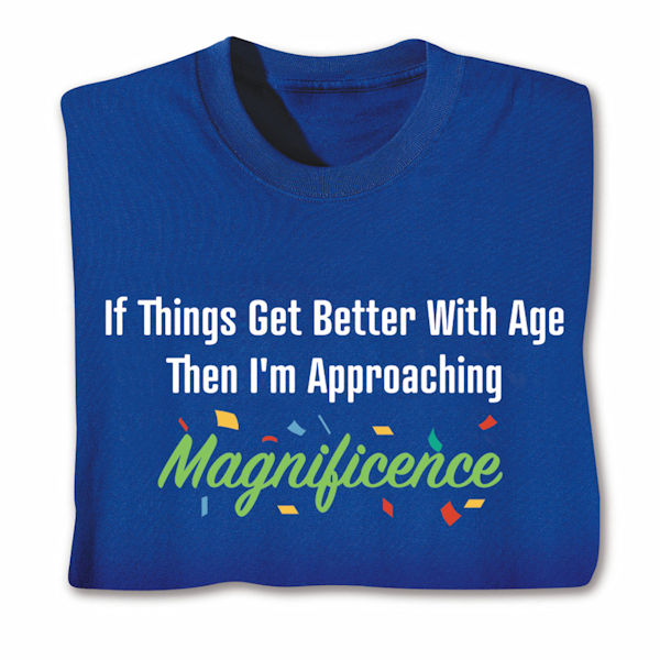 Product image for If Things Get Better With Age Then I'm Approaching Magnificence T-Shirt or Sweatshirt