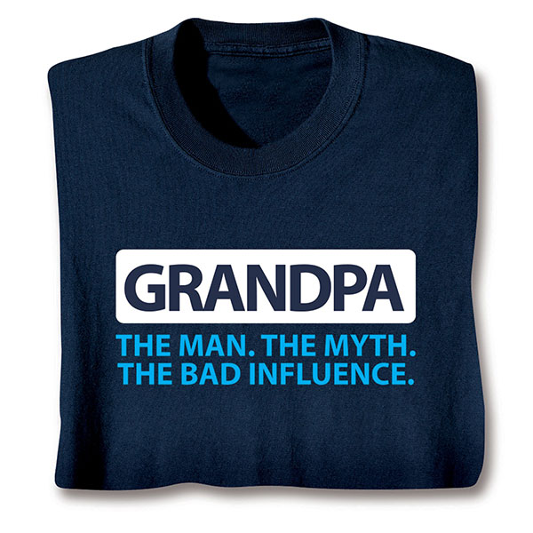 Grandpa. The Man. The Myth. The Bad Influence. T-Shirt or Sweatshirt