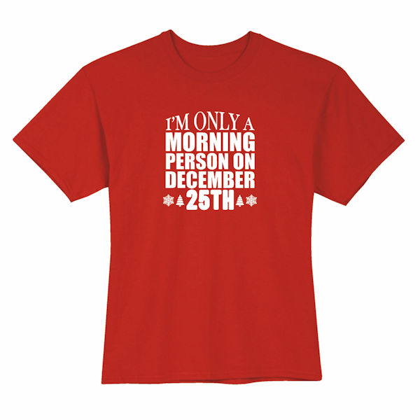I'm Only a Morning Person on December 25th T-Shirts or Sweatshirts