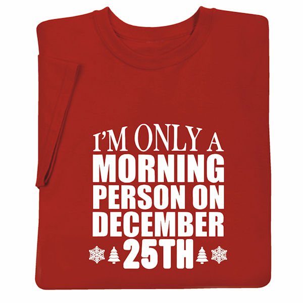 I'm Only a Morning Person on December 25th T-Shirts or Sweatshirts