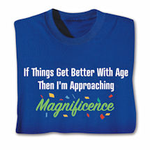 Alternate image for If Things Get Better With Age Then I'm Approaching Magnificence T-Shirt or Sweatshirt